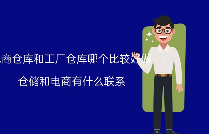 电商仓库和工厂仓库哪个比较好做 仓储和电商有什么联系？